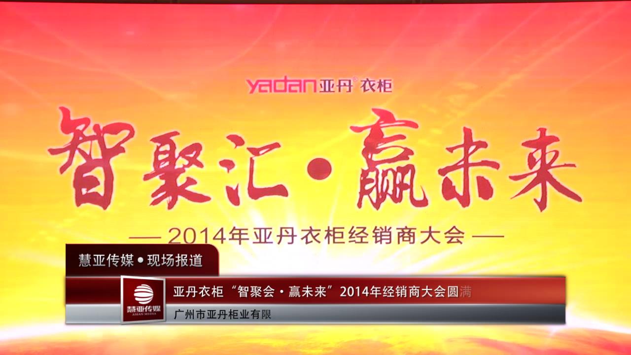 亚丹衣柜“智聚会•赢未来”2014年经销商大会圆满举行