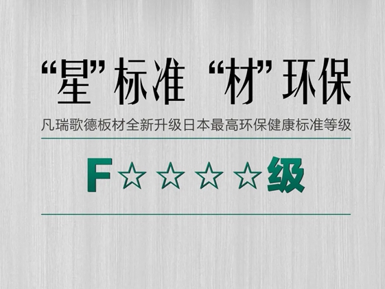 “星”时代 | 凡瑞歌德板材全面升级日本F4星环保标准！
