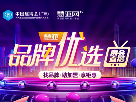 慧亚“品牌优选”|超十万经销商都在看的展会直播即将开播！