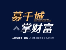 募千城 掌财富| 大将军陶瓷全国招商重磅开启，邀您共掘风口市场