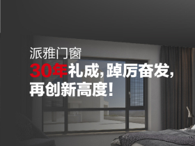 派雅门窗：30年礼成，踔厉奋发，再创新高度！