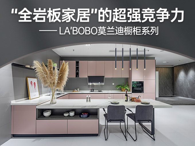 从LA’BOBO莫兰迪橱柜系列看“全岩板家居”的超强竞争力