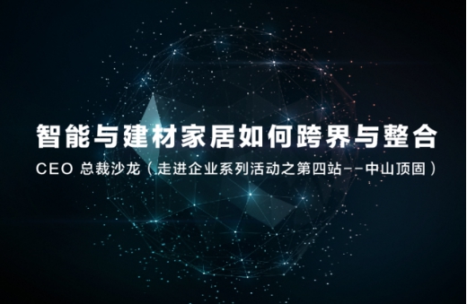 智能与建材家居“跨界与融合”系列论坛走进品牌系列活动第四站之中山顶固