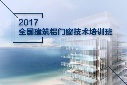 2017全国建筑铝门窗技术培训班开始招生啦~ 2017全国建筑铝门窗技术培训班开始招生啦~
