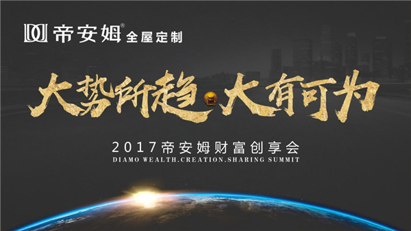 帝安姆全屋定制2017年（夏季）财富创享会明日盛大开幕，敬邀莅临！