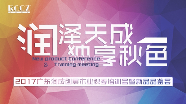 润成天成，独享秋色——2017年广东润成创展秋季培训会暨新品品鉴会议完满落幕！