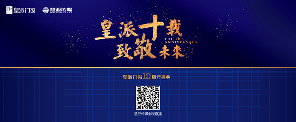 【慧亚直播预告】皇派门窗“皇派十载,致敬未来”十周年盛典 【慧亚直播预告】皇派门窗“皇派十载,致敬未来”十周年盛典