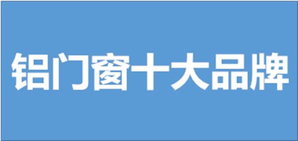 铝门窗十大名牌有哪些 铝合金门窗品牌推荐大全looklook