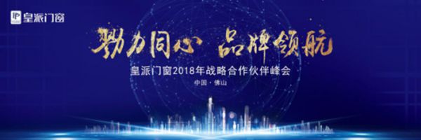 皇派门窗2018年“勠力同心 品牌领航”战略合作伙伴峰会隆重召开 皇派门窗2018年“勠力同心 品牌领航”战略合作伙伴峰会隆重召开