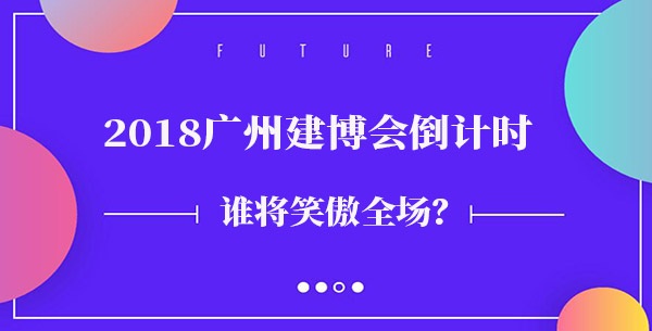 2018中国建博会（广州）| 谁将笑傲全场？