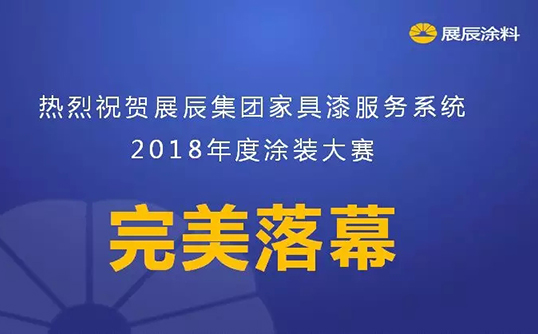 展辰集团家具漆服务系统2018年度涂装大赛取得圆满成功 展辰集团家具漆服务系统2018年度涂装大赛取得圆满成功
