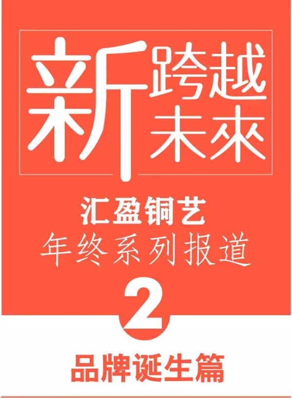 汇盈铜艺品牌年终系列报道之一：我们为颠覆而来