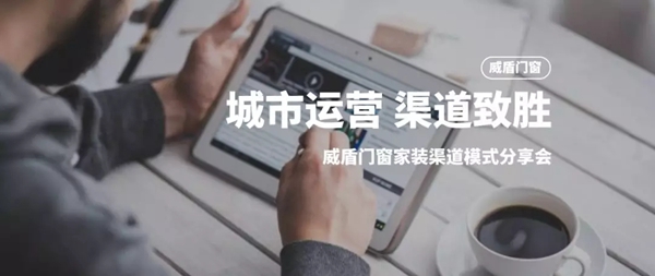 威盾门窗家装渠道模式分享会8月28日即将举办