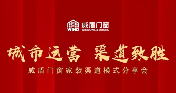 威盾门窗家装渠道模式分享会即将举行 开启家装新智识