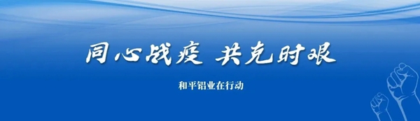 和平铝业线上线下在行动 | 守望相助，同心“战疫” 