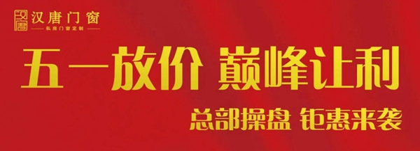 五一小长假，汉唐门窗一大波钜惠福利正在放送中……