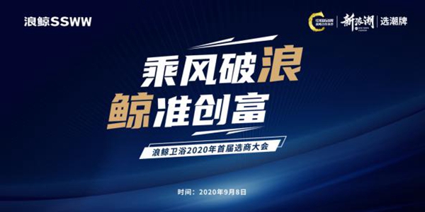 浪鲸卫浴“乘风破浪 鲸准财富” 2020首届选商大会即将隆重启动