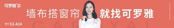 可罗雅墙布展位E2-A16：双品类聚势融合 赢领2021