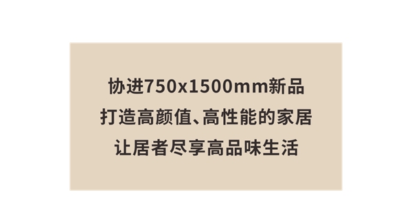 协进陶瓷750x1500系列新品：让居者尽享高品味生活