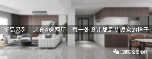适而居全屋定制：这套4房两厅，每一处设计都是理想家的样子