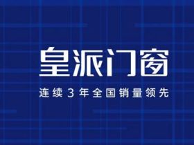 皇派门窗传承父辈精神，创造美好新生活