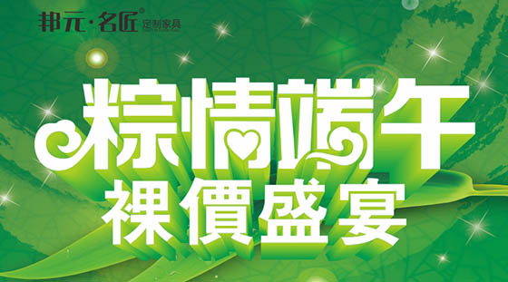 邦元•名匠定制家具：粽情端午，裸盛价宴