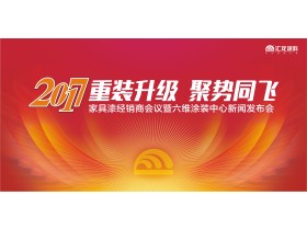 【现场直播】“ 重装升级 聚势同飞” ——汇龙涂料2017年家具漆经销商会议暨六维涂装体验中心新闻发布会